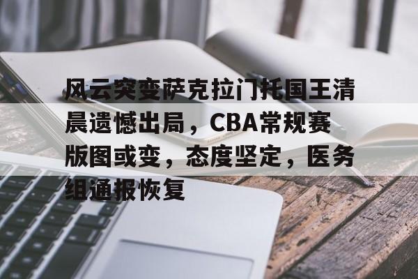 yabo-风云突变萨克拉门托国王清晨遗憾出局，CBA常规赛版图或变，态度坚定，医务组通报恢复的简单介绍-yabo